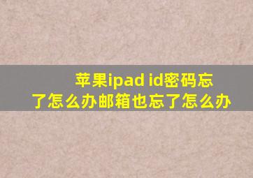 苹果ipad id密码忘了怎么办邮箱也忘了怎么办